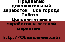 Предлагаю дополнительный заработок - Все города Работа » Дополнительный заработок и сетевой маркетинг   